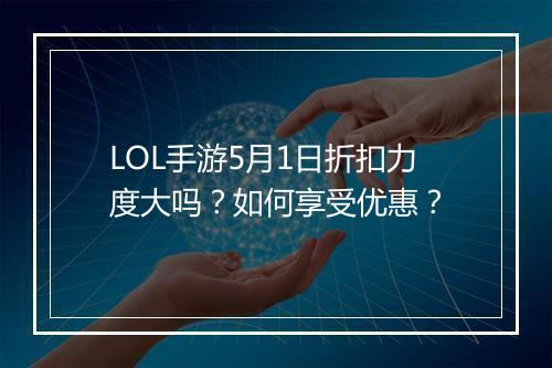 LOL手游5月1日折扣力度大吗？如何享受优惠？
