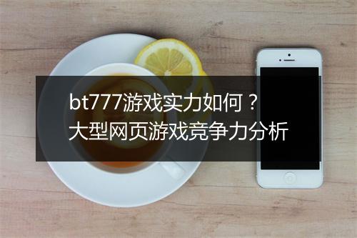 bt777游戏实力如何?大型网页游戏竞争力分析