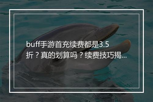 buff手游首充续费都是3.5折？真的划算吗？续费技巧揭秘