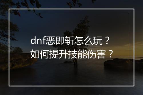dnf恶即斩怎么玩？如何提升技能伤害？