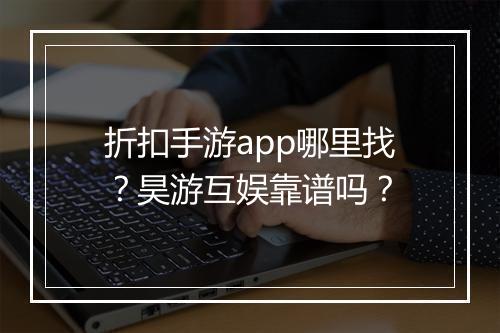 折扣手游app哪里找？昊游互娱靠谱吗？
