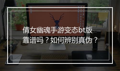 倩女幽魂手游变态bt版靠谱吗？如何辨别真伪？
