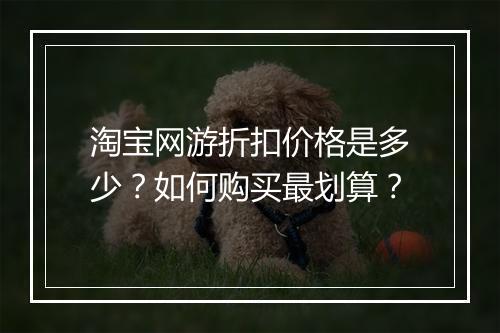 淘宝网游折扣价格是多少?如何购买最划算?
