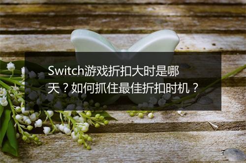 Switch游戏折扣大时是哪天？如何抓住最佳折扣时机？