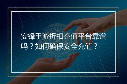 安锋手游折扣充值平台靠谱吗？如何确保安全充值？