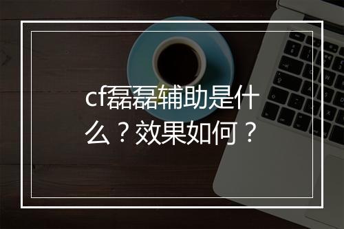 cf磊磊辅助是什么?效果如何?