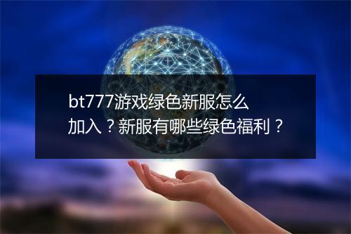 bt777游戏绿色新服怎么加入？新服有哪些绿色福利？