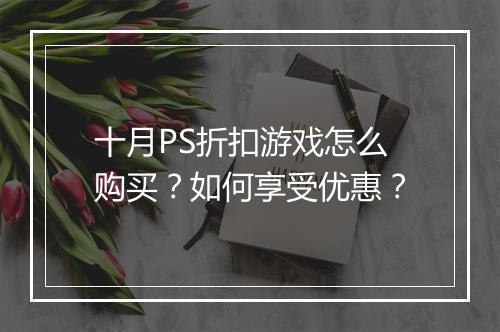 十月PS折扣游戏怎么购买?如何享受优惠?