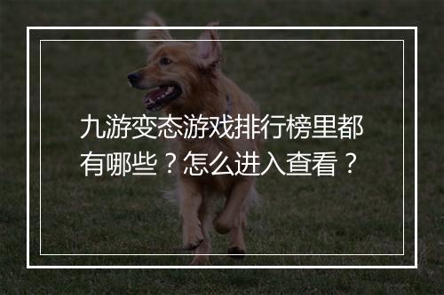 九游变态游戏排行榜里都有哪些？怎么进入查看？