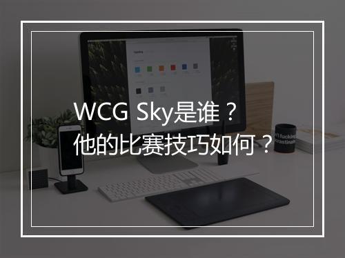 WCG Sky是谁?他的比赛技巧如何?