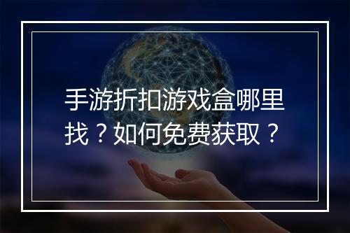手游折扣游戏盒哪里找？如何免费获取？