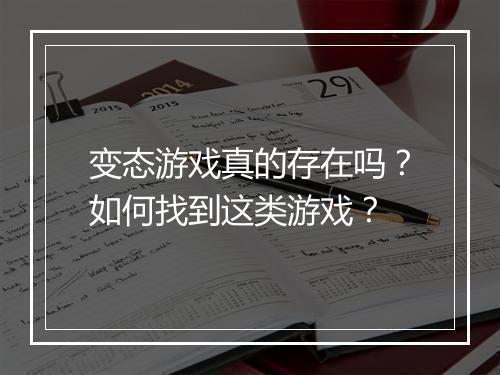 变态游戏真的存在吗？如何找到这类游戏？
