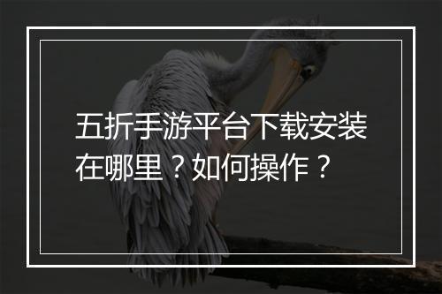 五折手游平台下载安装在哪里？如何操作？