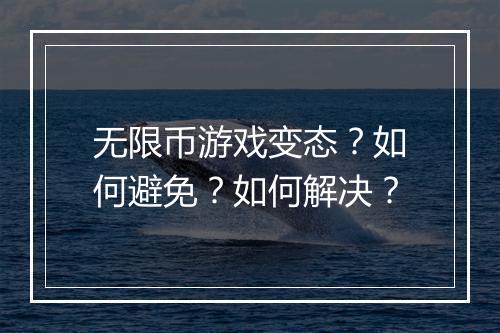 无限币游戏变态?如何避免?如何解决?