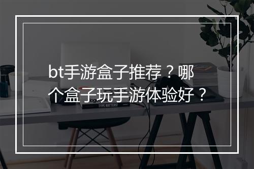 bt手游盒子推荐？哪个盒子玩手游体验好？