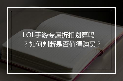 LOL手游专属折扣划算吗?如何判断是否值得购买?