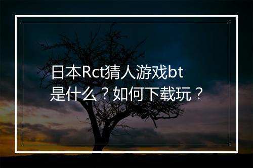 日本Rct猜人游戏bt是什么？如何下载玩？