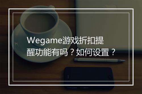 Wegame游戏折扣提醒功能有吗？如何设置？