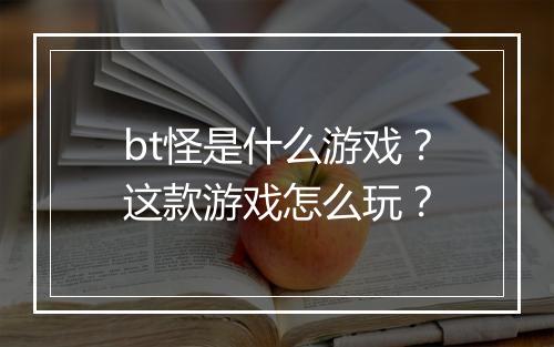 bt怪是什么游戏?这款游戏怎么玩?