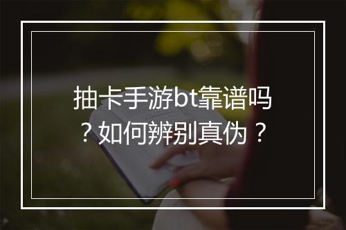 抽卡手游bt靠谱吗？如何辨别真伪？