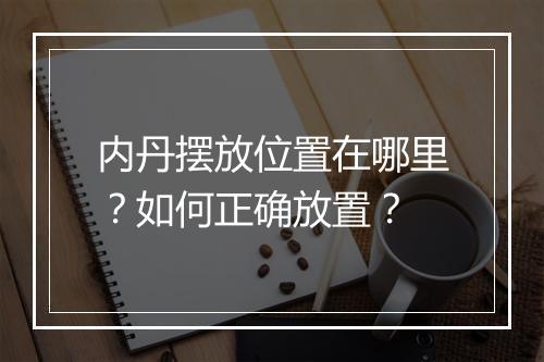 内丹摆放位置在哪里?如何正确放置?