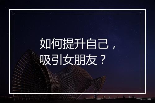 如何提升自己，吸引女朋友？