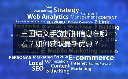 三国结义手游折扣信息在哪看？如何获取最新优惠？