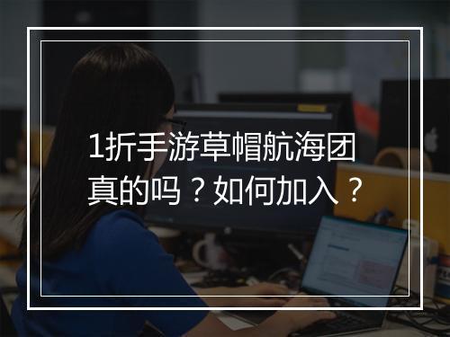1折手游草帽航海团真的吗？如何加入？