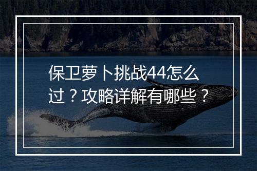 保卫萝卜挑战44怎么过？攻略详解有哪些？