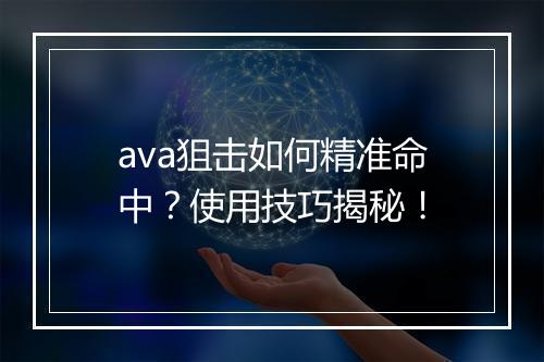 ava狙击如何精准命中?使用技巧揭秘!
