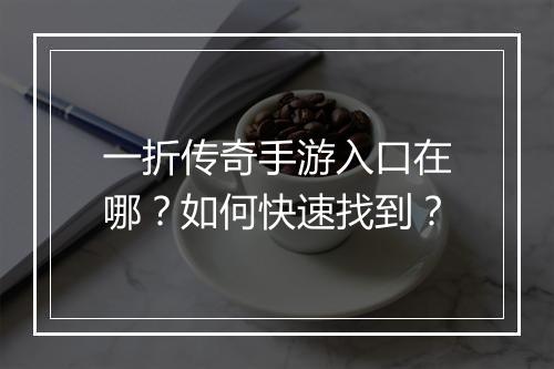 一折传奇手游入口在哪?如何快速找到?