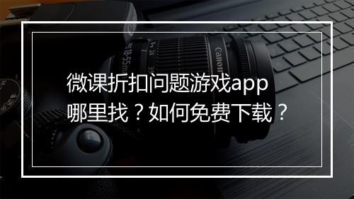 微课折扣问题游戏app哪里找？如何免费下载？