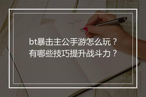 bt暴击主公手游怎么玩？有哪些技巧提升战斗力？