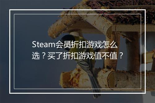 Steam会员折扣游戏怎么选？买了折扣游戏值不值？