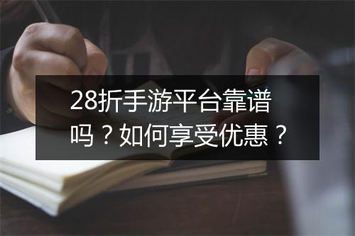 28折手游平台靠谱吗？如何享受优惠？