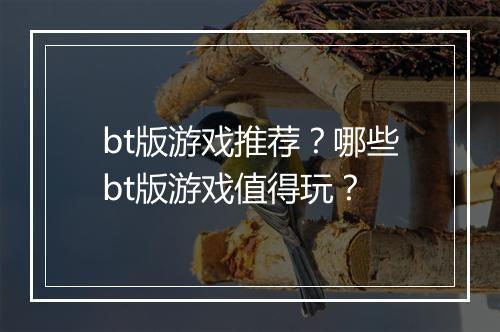 bt版游戏推荐?哪些bt版游戏值得玩?
