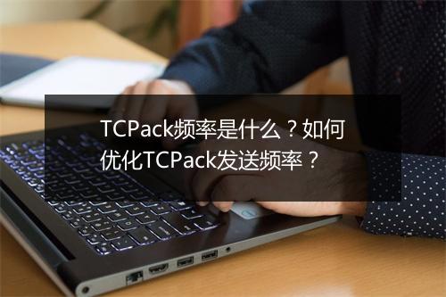 TCPack频率是什么?如何优化TCPack发送频率?