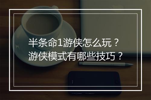 半条命1游侠怎么玩？游侠模式有哪些技巧？