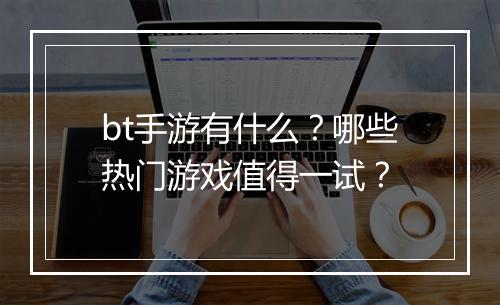 bt手游有什么？哪些热门游戏值得一试？