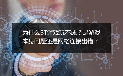为什么BT游戏玩不成？是游戏本身问题还是网络连接出错？