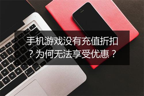 手机游戏没有充值折扣？为何无法享受优惠？