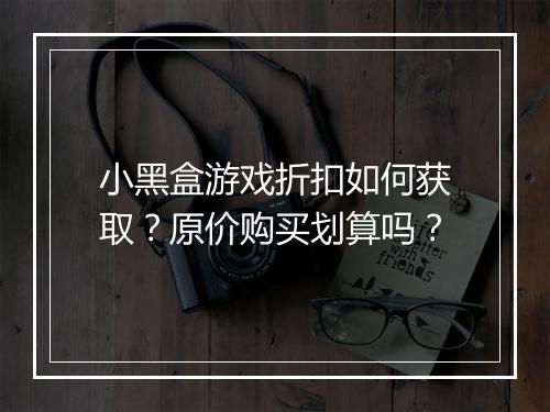 小黑盒游戏折扣如何获取？原价购买划算吗？
