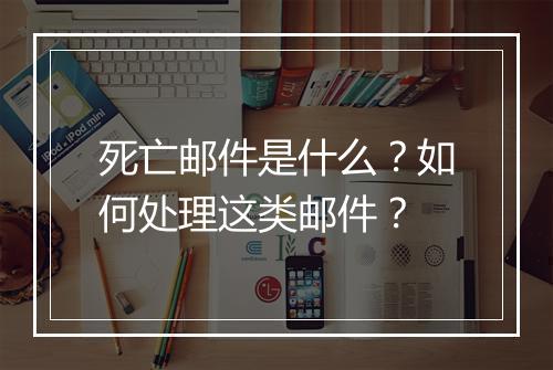 死亡邮件是什么?如何处理这类邮件?