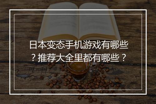 日本变态手机游戏有哪些？推荐大全里都有哪些？