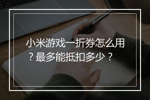 小米游戏一折券怎么用？最多能抵扣多少？