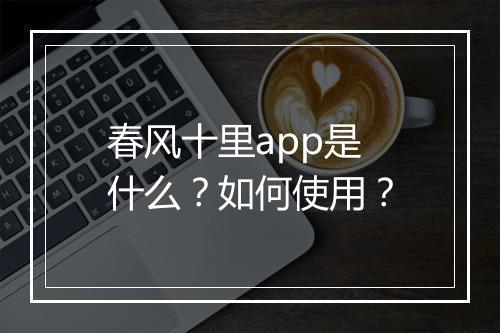 春风十里app是什么？如何使用？