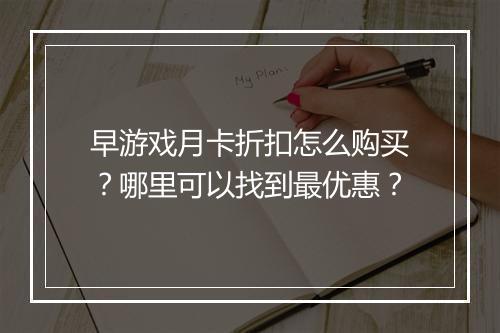早游戏月卡折扣怎么购买？哪里可以找到最优惠？