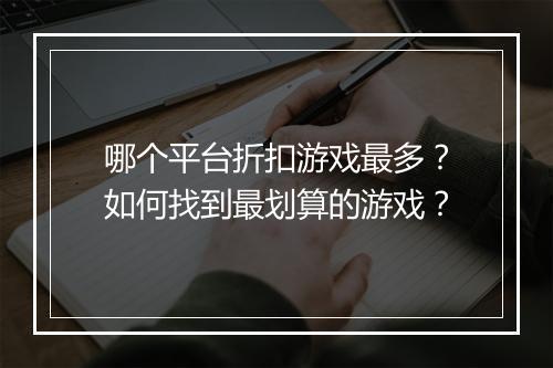 哪个平台折扣游戏最多？如何找到最划算的游戏？