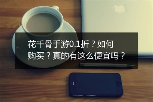 花千骨手游0.1折？如何购买？真的有这么便宜吗？