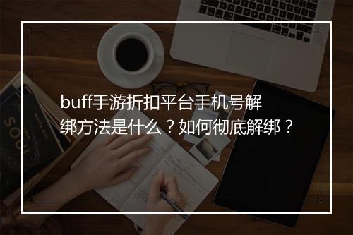 buff手游折扣平台手机号解绑方法是什么？如何彻底解绑？